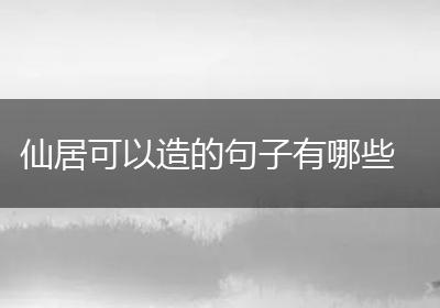 仙居可以造的句子有哪些