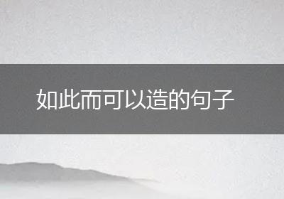 如此而可以造的句子