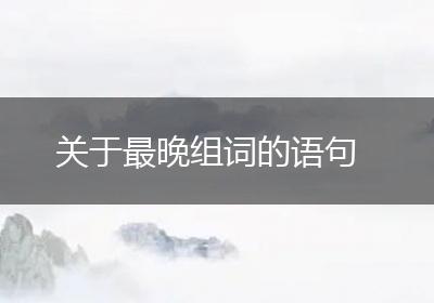 关于最晚组词的语句