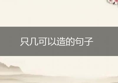 只几可以造的句子