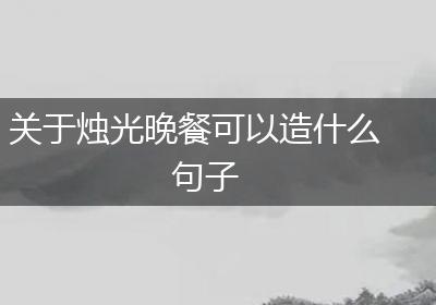 关于烛光晚餐可以造什么句子