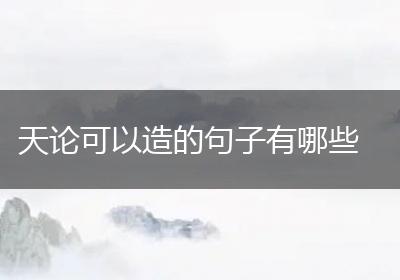 天论可以造的句子有哪些