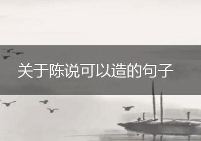 关于陈说可以造的句子