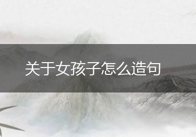 关于女孩子怎么造句