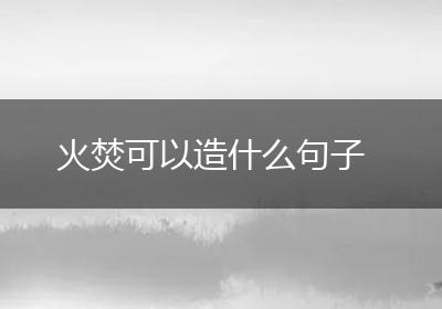 火焚可以造什么句子