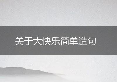 关于大快乐简单造句