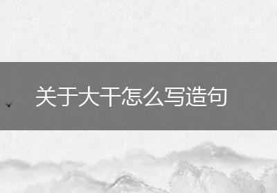 关于大干怎么写造句