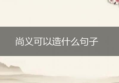 尚义可以造什么句子