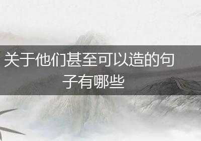关于他们甚至可以造的句子有哪些