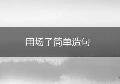 用场子简单造句