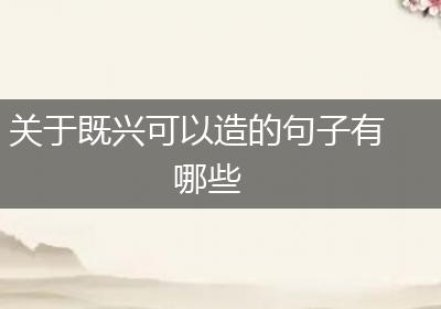 关于既兴可以造的句子有哪些