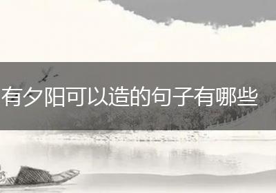 有夕阳可以造的句子有哪些