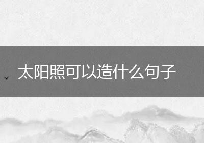 太阳照可以造什么句子