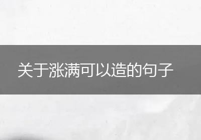 关于涨满可以造的句子