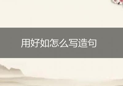 用好如怎么写造句