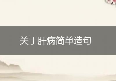 关于肝病简单造句