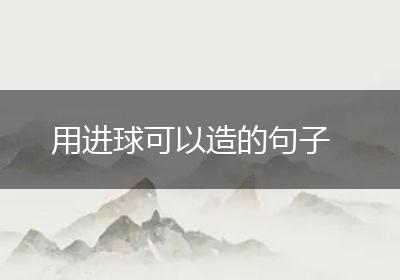 用进球可以造的句子