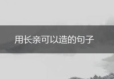 用长亲可以造的句子