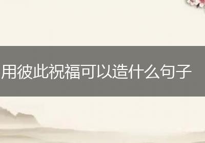 用彼此祝福可以造什么句子