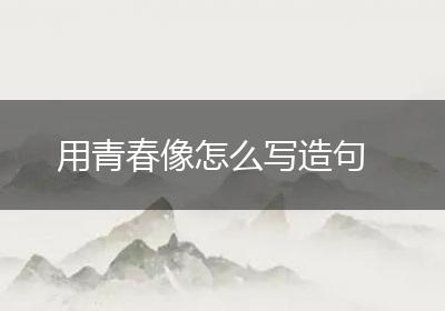 用青春像怎么写造句