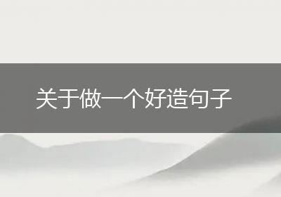 关于做一个好造句子