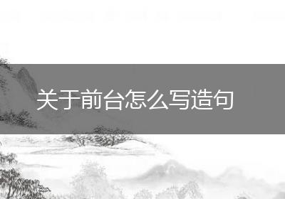 关于前台怎么写造句