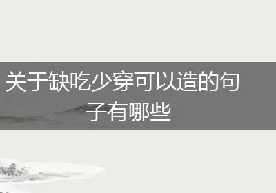 关于缺吃少穿可以造的句子有哪些