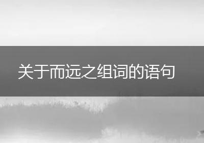 关于而远之组词的语句