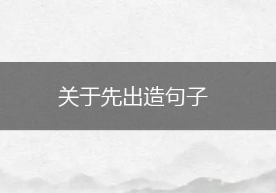 关于先出造句子