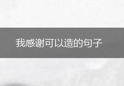 我感谢可以造的句子