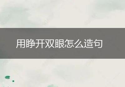 用睁开双眼怎么造句