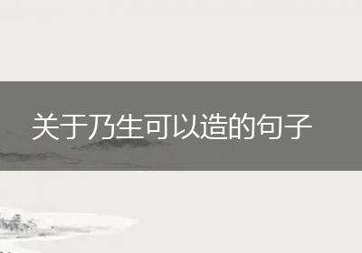 关于乃生可以造的句子