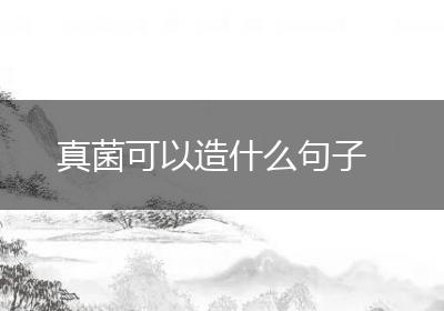 真菌可以造什么句子