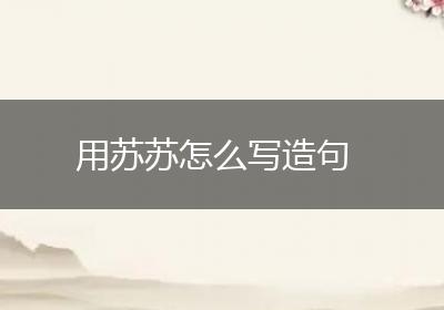 用苏苏怎么写造句