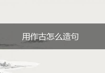 用作古怎么造句