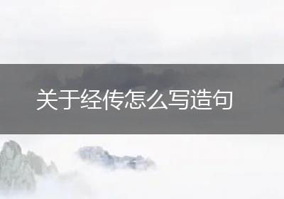 关于经传怎么写造句