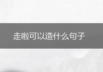 走啦可以造什么句子