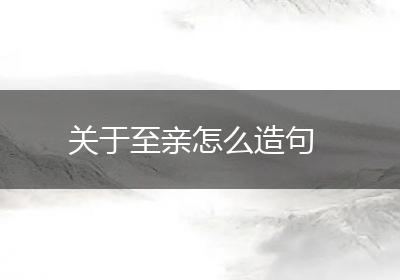 关于至亲怎么造句