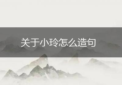 关于小玲怎么造句