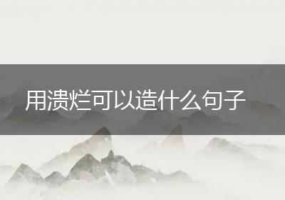 用溃烂可以造什么句子