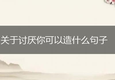 关于讨厌你可以造什么句子