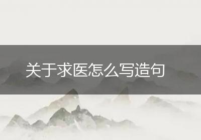 关于求医怎么写造句