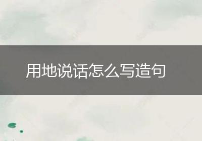 用地说话怎么写造句
