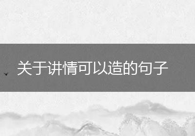 关于讲情可以造的句子