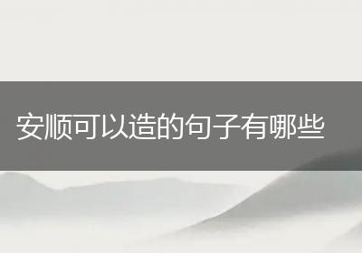 安顺可以造的句子有哪些