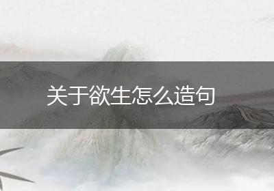 关于欲生怎么造句