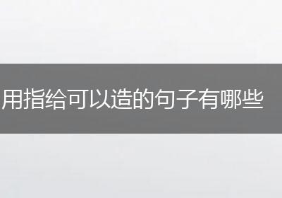 用指给可以造的句子有哪些
