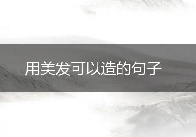 用美发可以造的句子