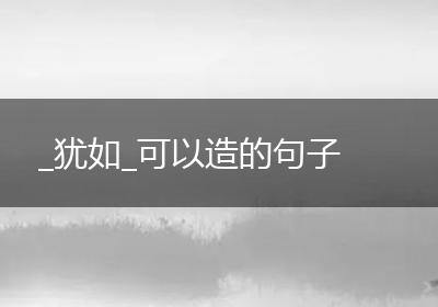 _犹如_可以造的句子