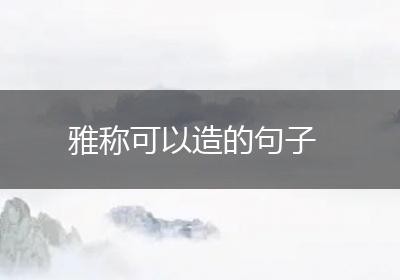 雅称可以造的句子